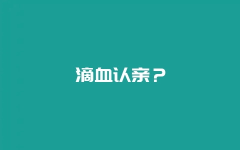 滴血认亲？-会东网