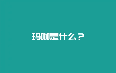 玛咖是什么?-会东网