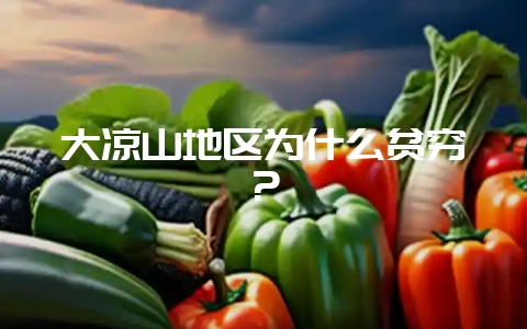 大凉山地区为什么贫穷？-会东网