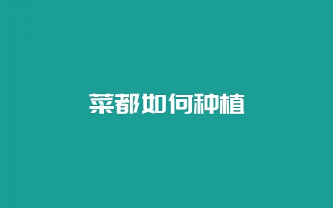 菜都如何种植-会东网
