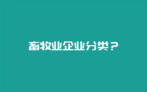畜牧业企业分类？-会东网