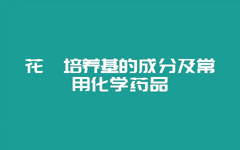 花卉培养基的成分及常用化学药品-会东网