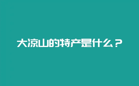 大凉山的特产是什么?-会东网