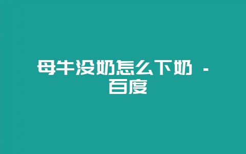 母牛没奶怎么下奶 - 百度-会东网