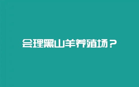 会理黑山羊养殖场？-会东网