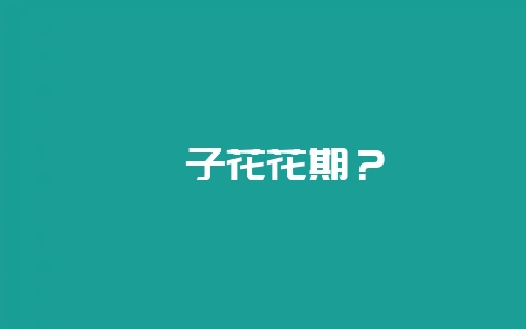 栀子花花期？-会东网