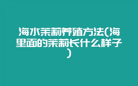 海水茉莉养殖方法(海里面的茉莉长什么样子)-会东网
