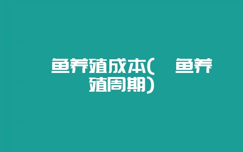鳟鱼养殖成本(鳟鱼养殖周期)-会东网
