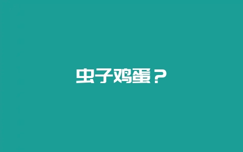 虫子鸡蛋?插图 虫子鸡蛋?插图