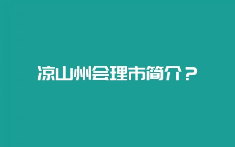 凉山州会理市简介？-会东网