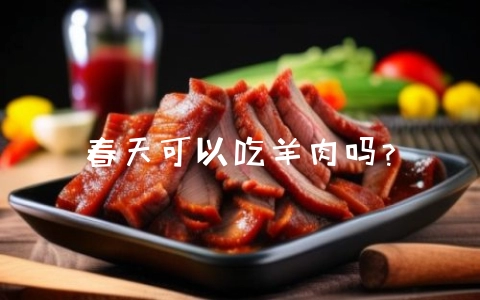 春天可以吃羊肉吗?-会东网