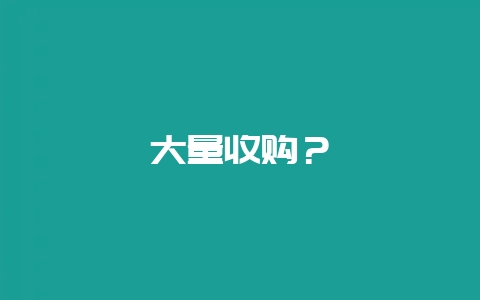 大量收购？-会东网