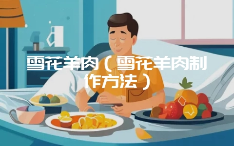 雪花羊肉（雪花羊肉制作方法）-会东网