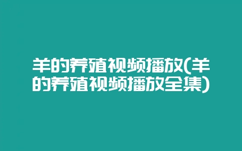 羊的养殖视频播放(羊的养殖视频播放全集)-会东网