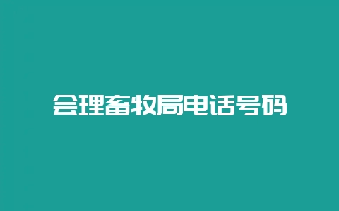 会理畜牧局电话号码-会东网