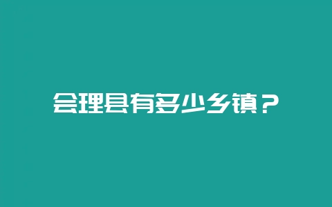 会理县有多少乡镇?插图 会理县有多少乡镇?插图