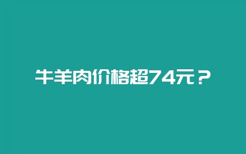 牛羊肉价格超74元？-会东网
