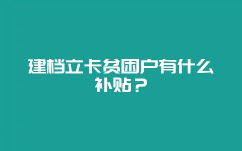 建档立卡贫困户有什么补贴?-会东网