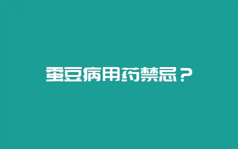 蚕豆病用药禁忌？-会东网