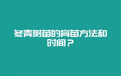 冬青树苗的育苗方法和时间?-会东网