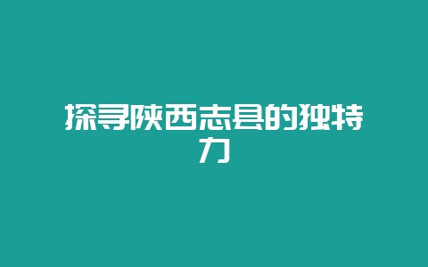 探寻陕西志县的独特魅力-会东网