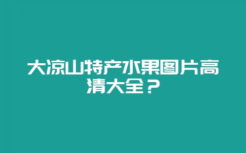大凉山特产水果图片高清大全？-会东网