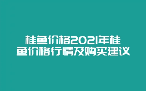 桂鱼价格2021年桂鱼价格行情及购买建议-会东网