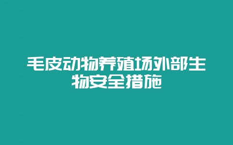 毛皮动物养殖场外部生物安全措施-会东网