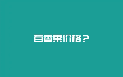 百香果价格？-会东网