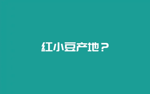 红小豆产地？-会东网