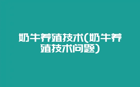 奶牛养殖技术(奶牛养殖技术问题)-会东网