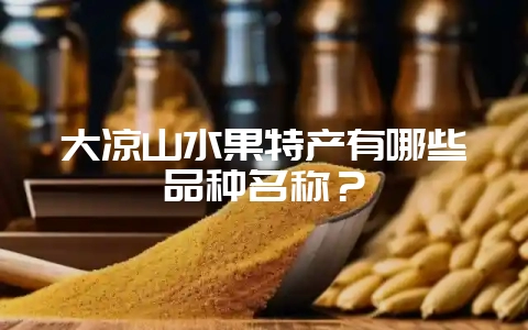 大凉山水果特产有哪些品种名称？-会东网