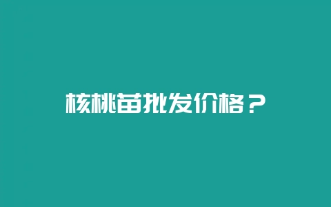 核桃苗批发价格？-会东网