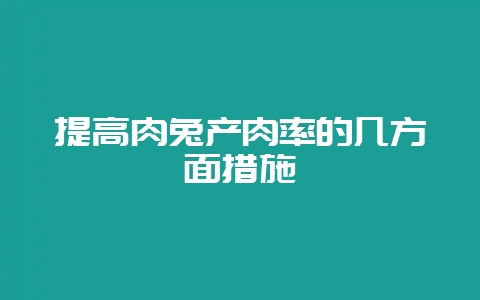 提高肉兔产肉率的几方面措施-会东网