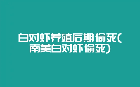 白对虾养殖后期偷死(南美白对虾偷死)-会东网