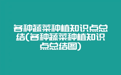 各种蔬菜种植知识点总结(各种蔬菜种植知识点总结图)-会东网