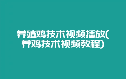 养殖鸡技术视频播放(养鸡技术视频教程)-会东网