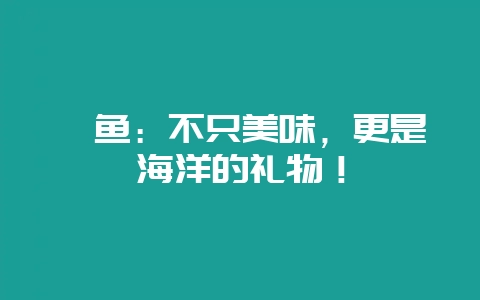 鲈鱼：不只美味，更是海洋的礼物！-会东网