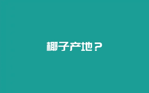 椰子产地？-会东网