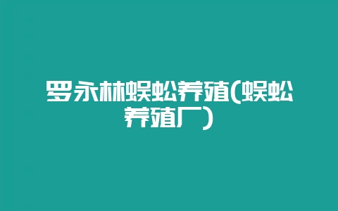 罗永林蜈蚣养殖(蜈蚣养殖厂)-会东网