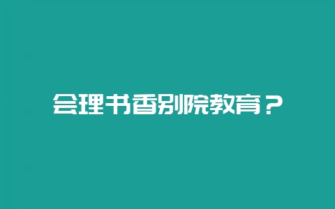 会理书香别院教育?-会东网