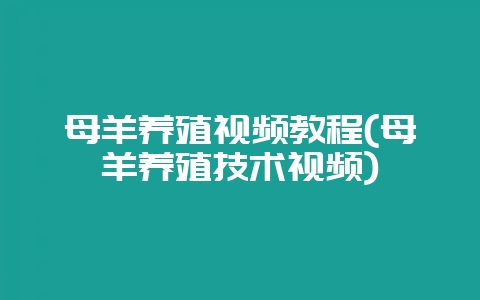 母羊养殖视频教程(母羊养殖技术视频)-会东网