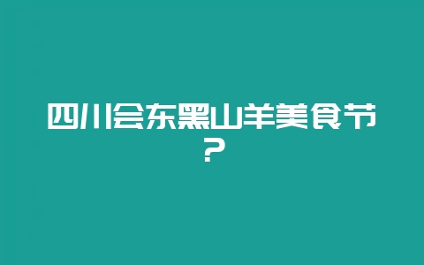 四川会东黑山羊美食节？-会东网