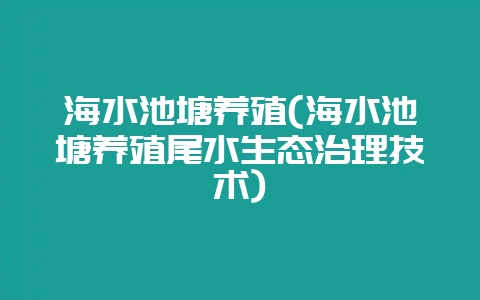 海水池塘养殖(海水池塘养殖尾水生态治理技术)-会东网