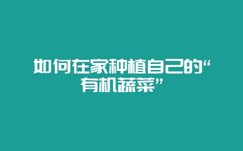 如何在家种植自己的“有机蔬菜”-会东网