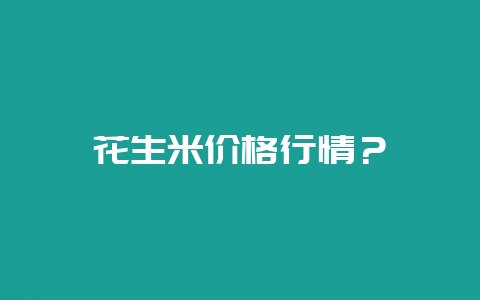花生米价格行情？-会东网