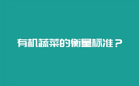 有机蔬菜的衡量标准?-会东网