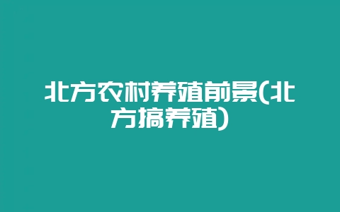 北方农村养殖前景(北方搞养殖)-会东网