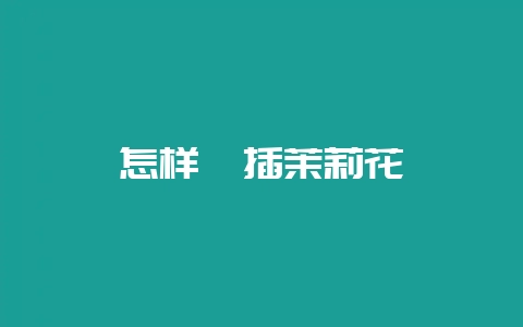 怎样扦插茉莉花-会东网