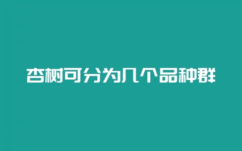 杏树可分为几个品种群-会东网